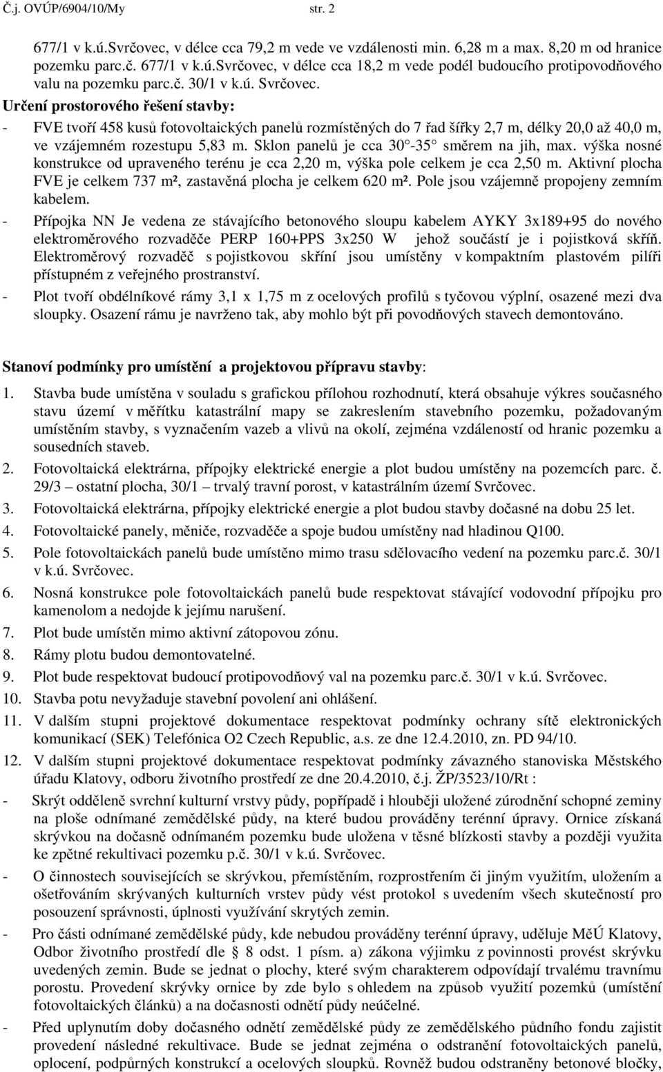 Sklon panelů je cca 30-35 směrem na jih, max. výška nosné konstrukce od upraveného terénu je cca 2,20 m, výška pole celkem je cca 2,50 m.