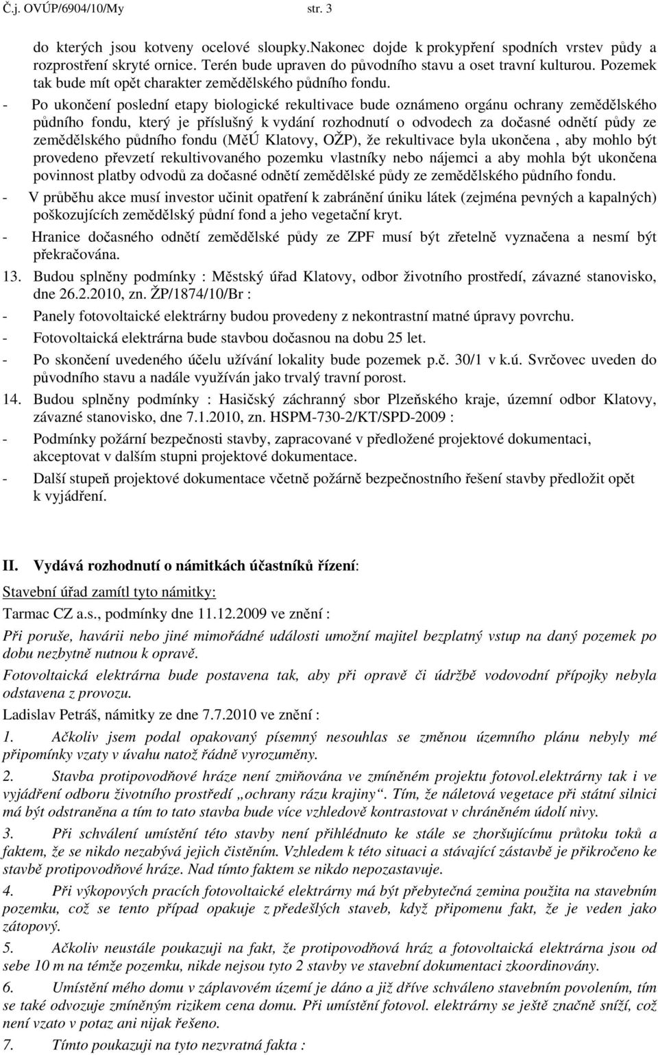 - Po ukončení poslední etapy biologické rekultivace bude oznámeno orgánu ochrany zemědělského půdního fondu, který je příslušný k vydání rozhodnutí o odvodech za dočasné odnětí půdy ze zemědělského