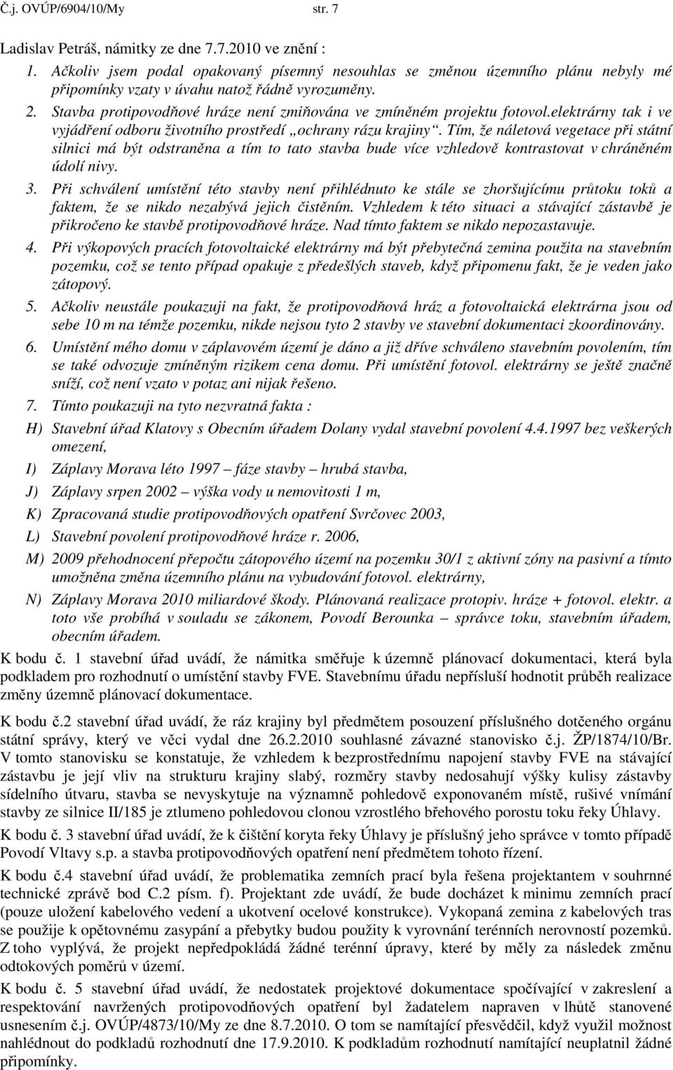 Stavba protipovodňové hráze není zmiňována ve zmíněném projektu fotovol.elektrárny tak i ve vyjádření odboru životního prostředí ochrany rázu krajiny.