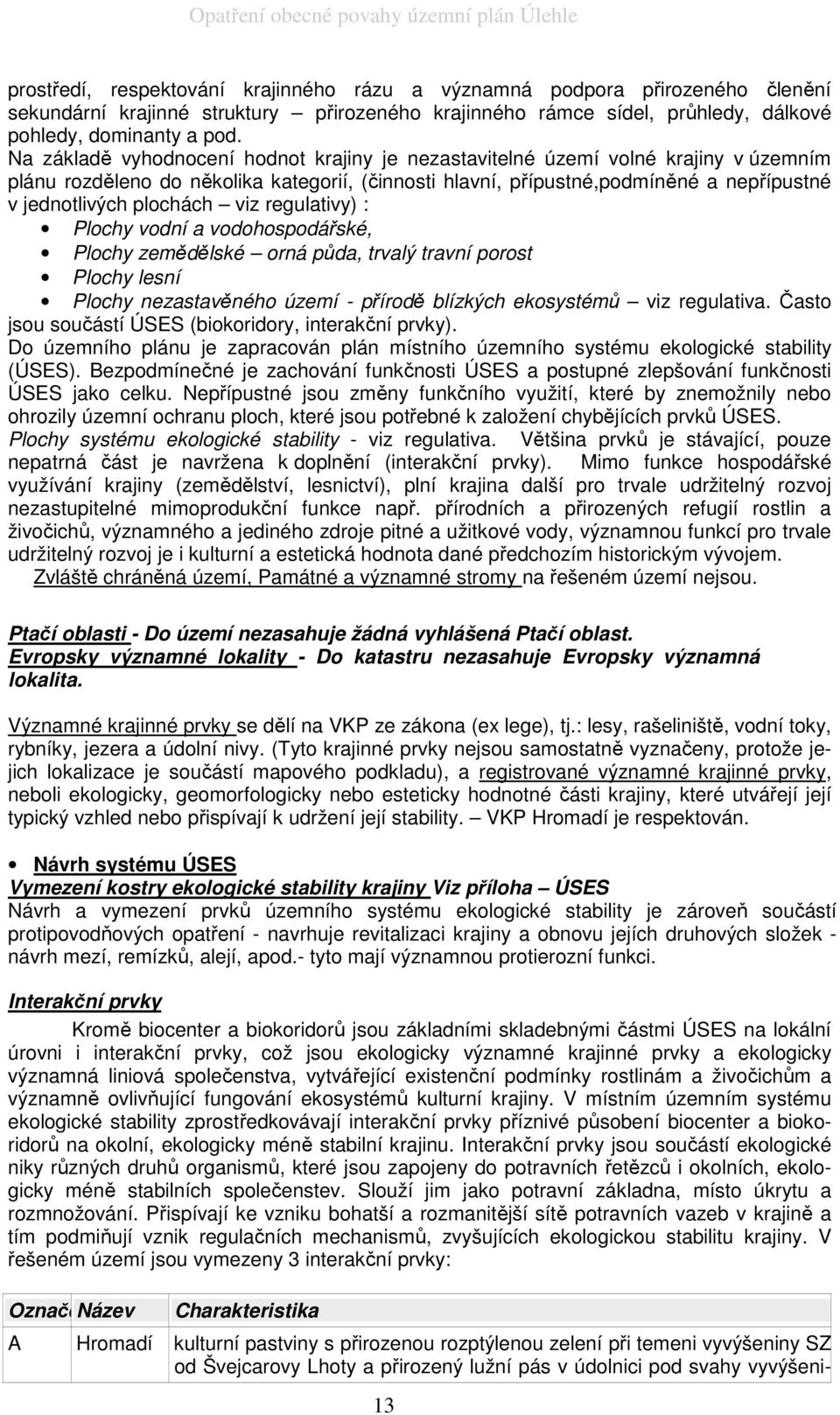 plochách viz regulativy) : Plochy vodní a vodohospodářské, Plochy zemědělské orná půda, trvalý travní porost Plochy lesní Plochy nezastavěného území - přírodě blízkých ekosystémů viz regulativa.