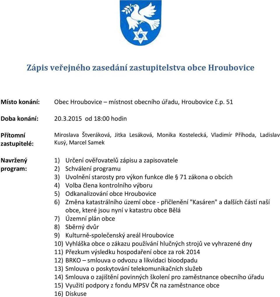 Uvolnění starosty pro výkon funkce dle 71 zákona o obcích 4) Volba člena kontrolního výboru 5) Odkanalizování obce Hroubovice 6) Změna katastrálního území obce - přičlenění "Kasáren" a dalších částí