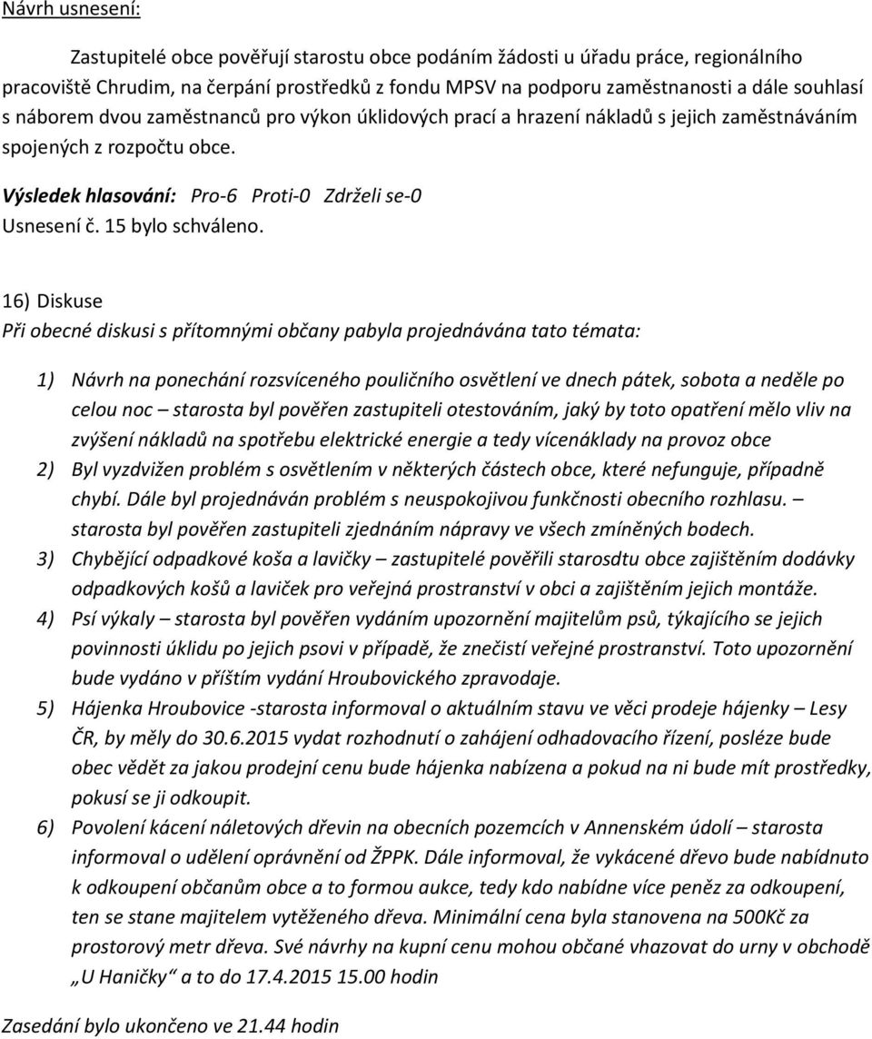 16) Diskuse Při obecné diskusi s přítomnými občany pabyla projednávána tato témata: 1) Návrh na ponechání rozsvíceného pouličního osvětlení ve dnech pátek, sobota a neděle po celou noc starosta byl