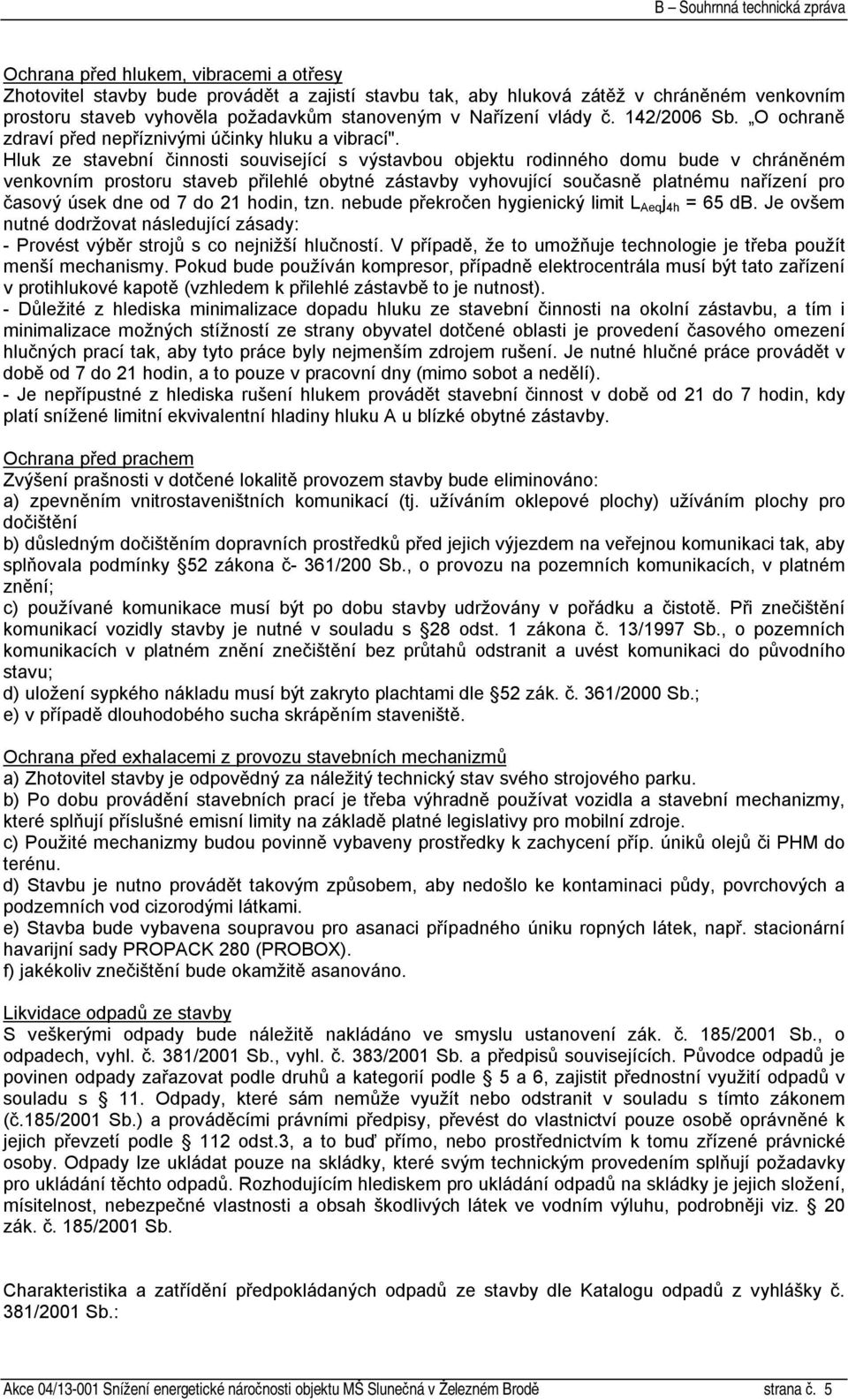 Hluk ze stavební činnosti související s výstavbou objektu rodinného domu bude v chráněném venkovním prostoru staveb přilehlé obytné zástavby vyhovující současně platnému nařízení pro časový úsek dne