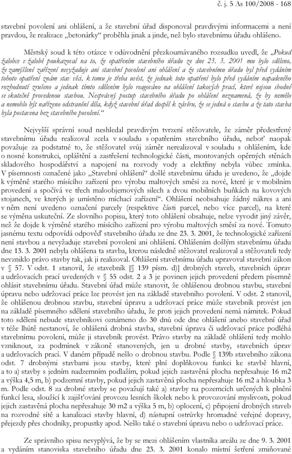 2001 mu bylo sděleno, že zamýšlené zařízení nevyžaduje ani stavební povolení ani ohlášení a že stavebnímu úřadu byl před vydáním tohoto opatření znám stav věci, k tomu je třeba uvést, že jednak toto