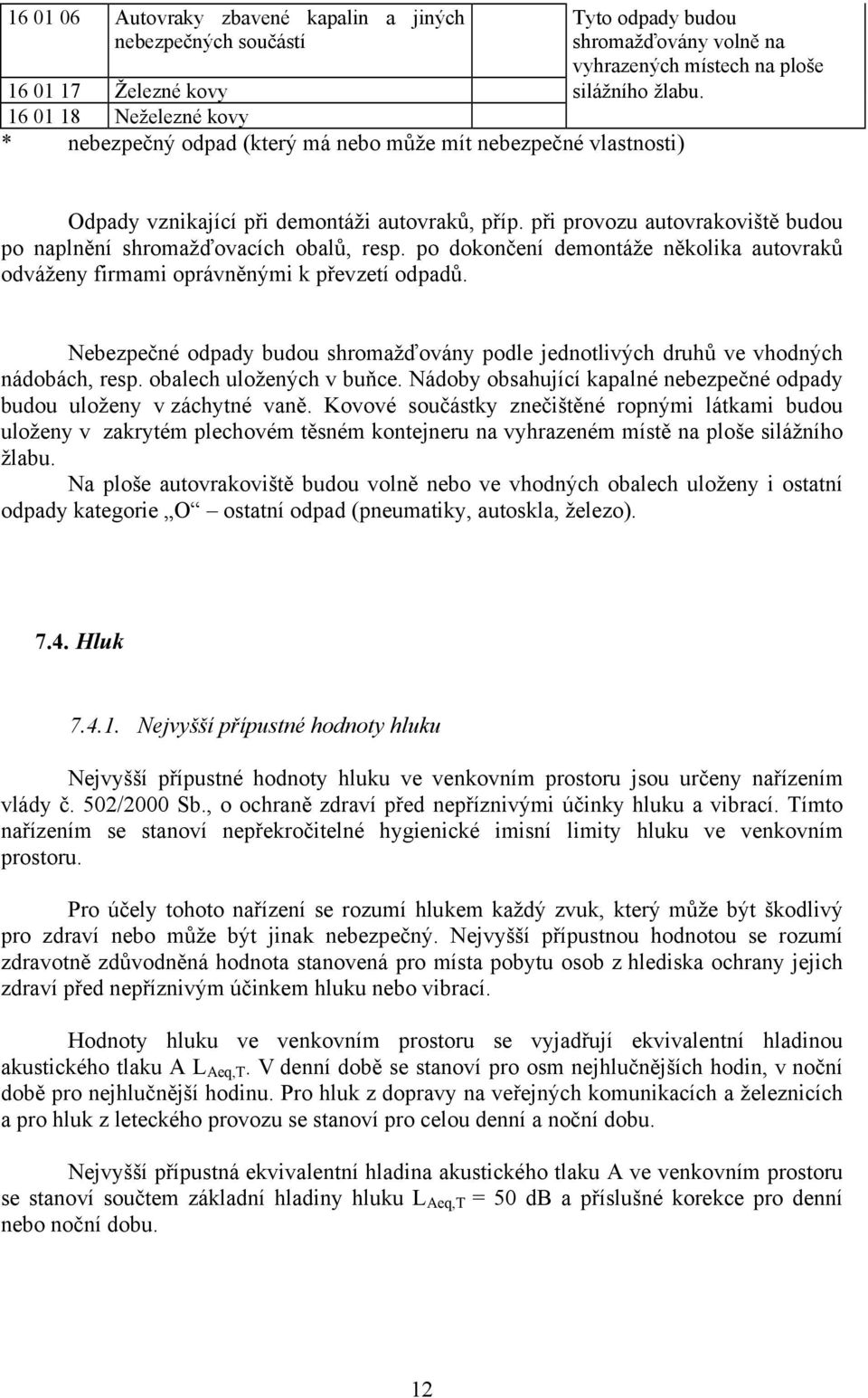 při provozu autovrakoviště budou po naplnění shromažďovacích obalů, resp. po dokončení demontáže několika autovraků odváženy firmami oprávněnými k převzetí odpadů.