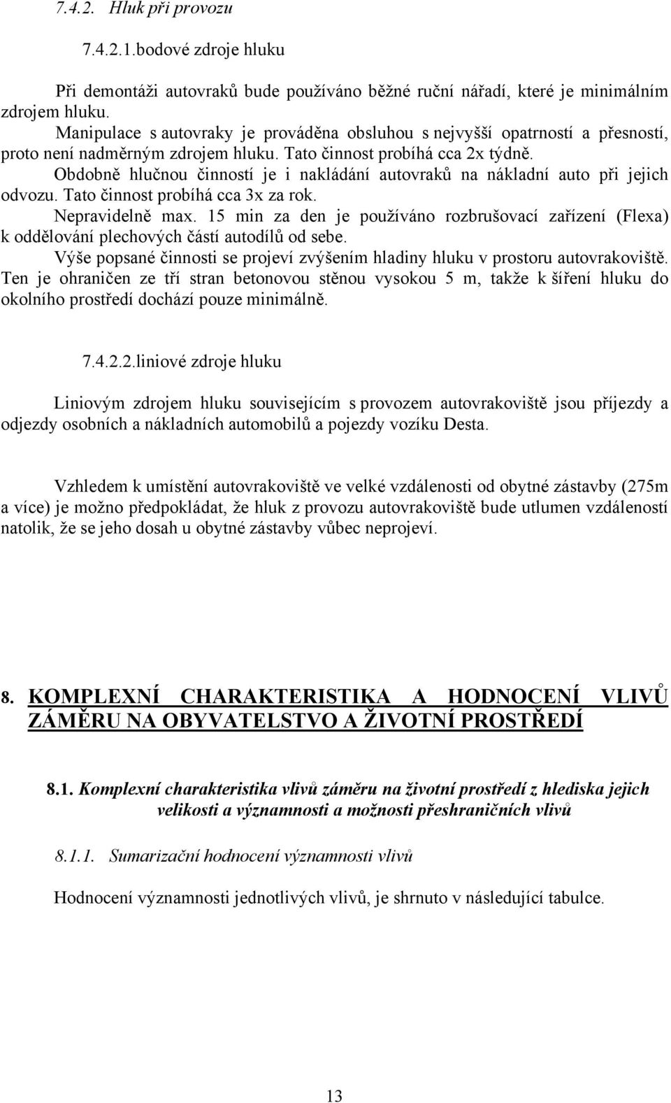 Obdobně hlučnou činností je i nakládání autovraků na nákladní auto při jejich odvozu. Tato činnost probíhá cca 3x za rok. Nepravidelně max.