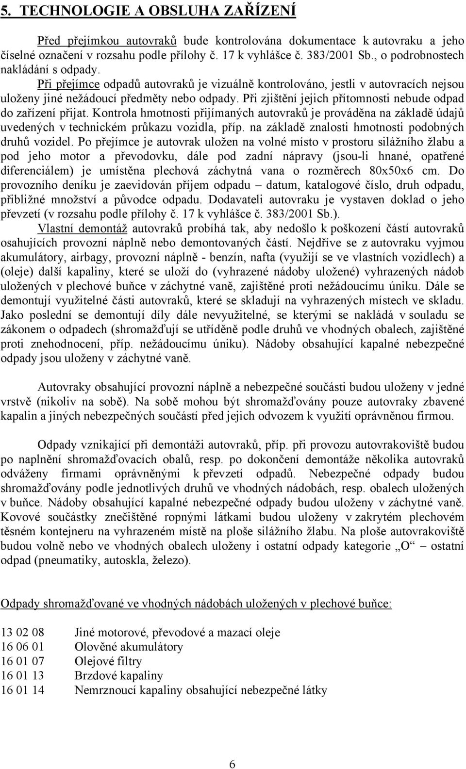 Při zjištění jejich přítomnosti nebude odpad do zařízení přijat. Kontrola hmotnosti přijímaných autovraků je prováděna na základě údajů uvedených v technickém průkazu vozidla, příp.