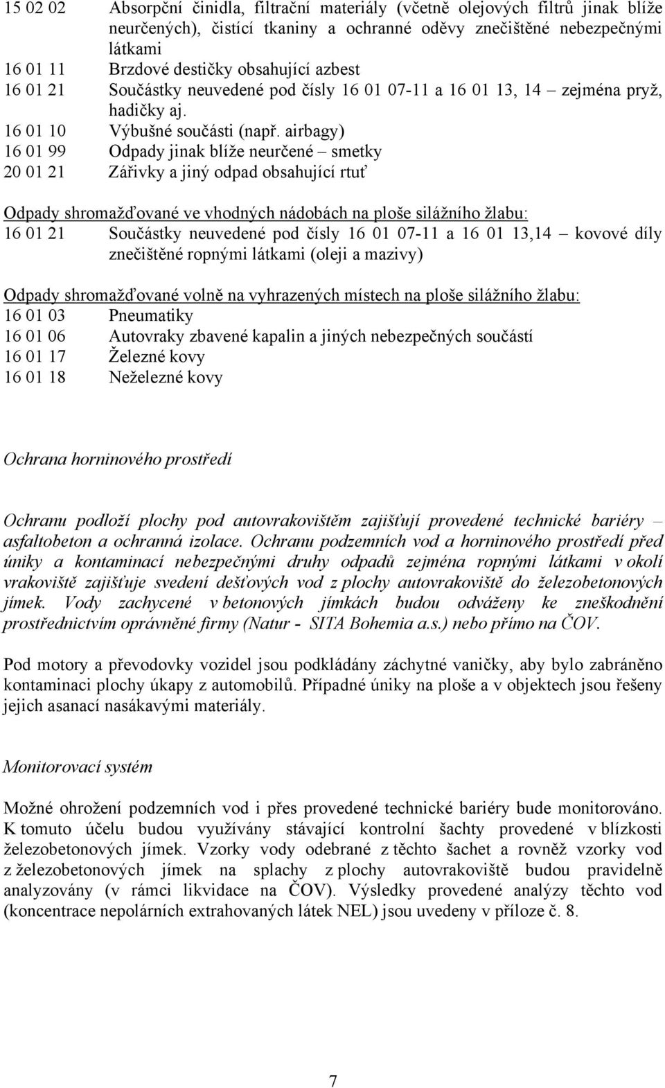 airbagy) 16 01 99 Odpady jinak blíže neurčené smetky 20 01 21 Zářivky a jiný odpad obsahující rtuť Odpady shromažďované ve vhodných nádobách na ploše silážního žlabu: 16 01 21 Součástky neuvedené pod