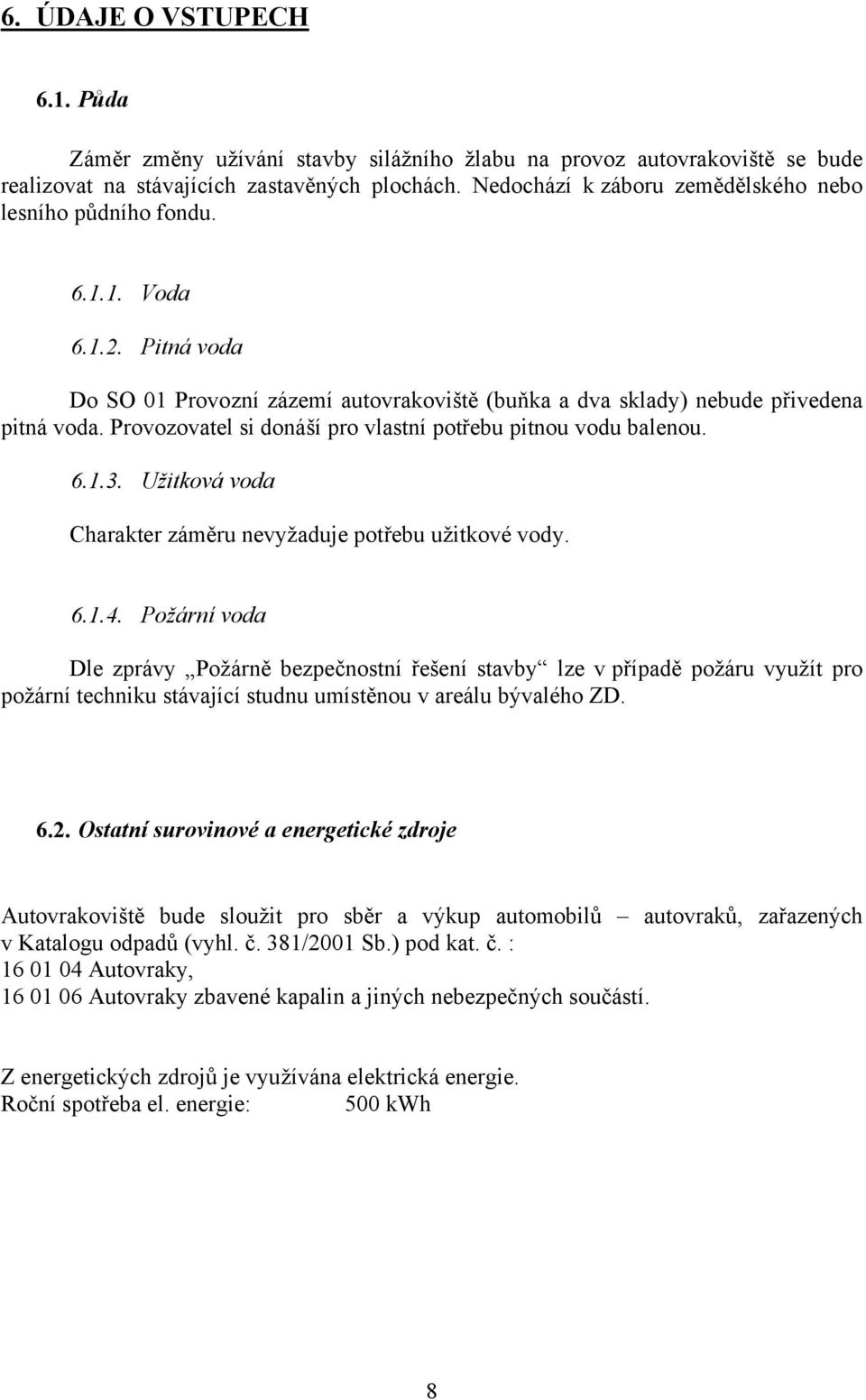 Provozovatel si donáší pro vlastní potřebu pitnou vodu balenou. 6.1.3. Užitková voda Charakter záměru nevyžaduje potřebu užitkové vody. 6.1.4.