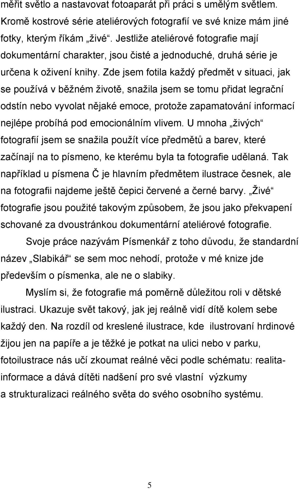 Zde jsem fotila každý předmět v situaci, jak se používá v běžném životě, snažila jsem se tomu přidat legrační odstín nebo vyvolat nějaké emoce, protože zapamatování informací nejlépe probíhá pod