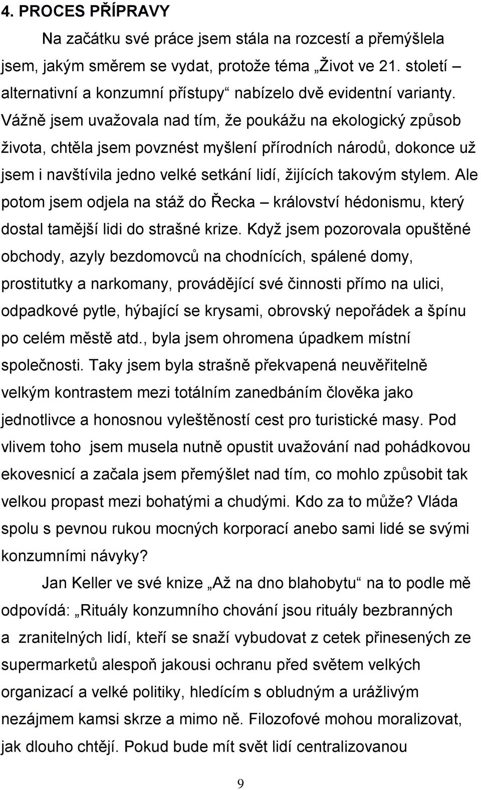 Vážně jsem uvažovala nad tím, že poukážu na ekologický způsob života, chtěla jsem povznést myšlení přírodních národů, dokonce už jsem i navštívila jedno velké setkání lidí, žijících takovým stylem.