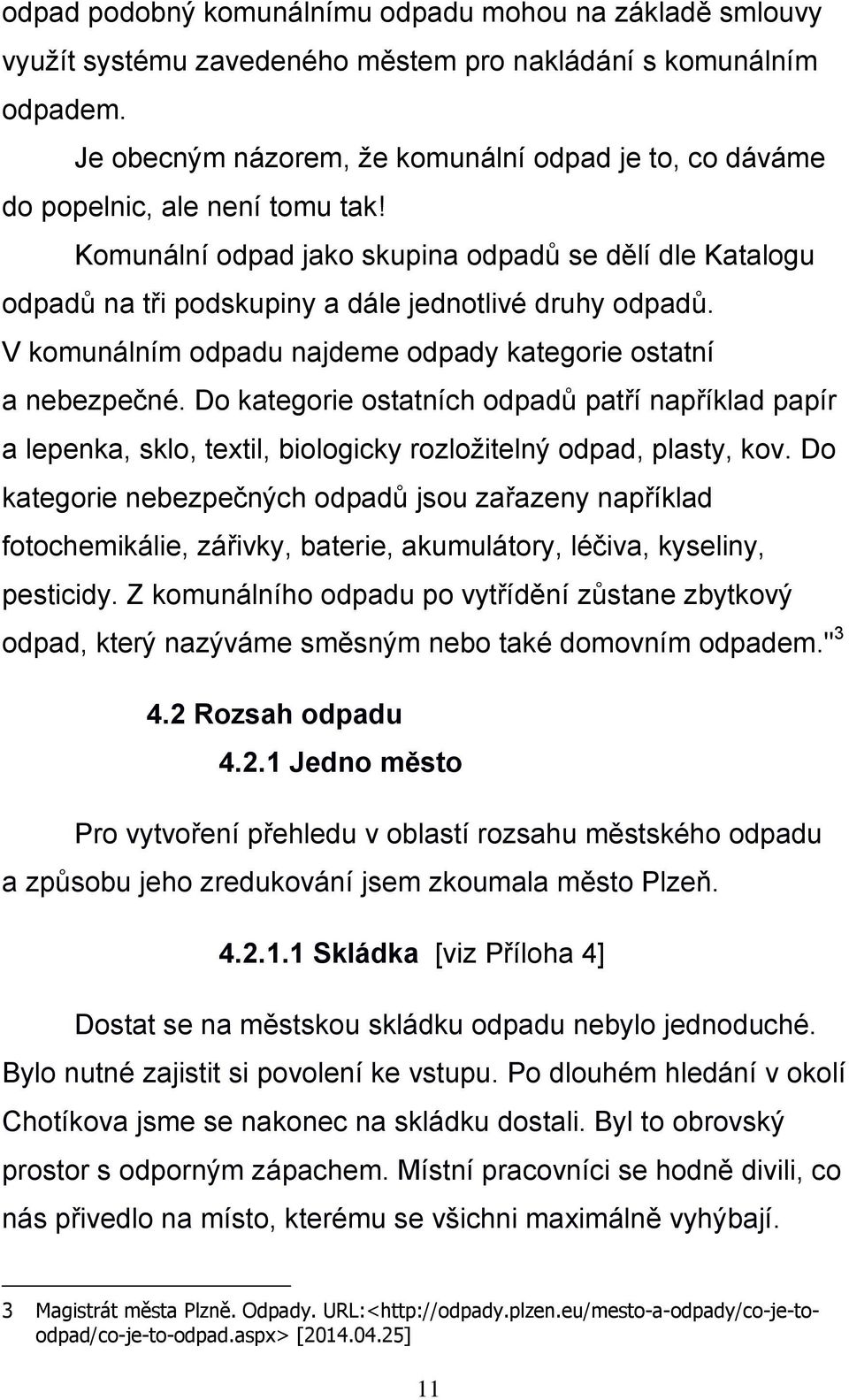 Komunální odpad jako skupina odpadů se dělí dle Katalogu odpadů na tři podskupiny a dále jednotlivé druhy odpadů. V komunálním odpadu najdeme odpady kategorie ostatní a nebezpečné.