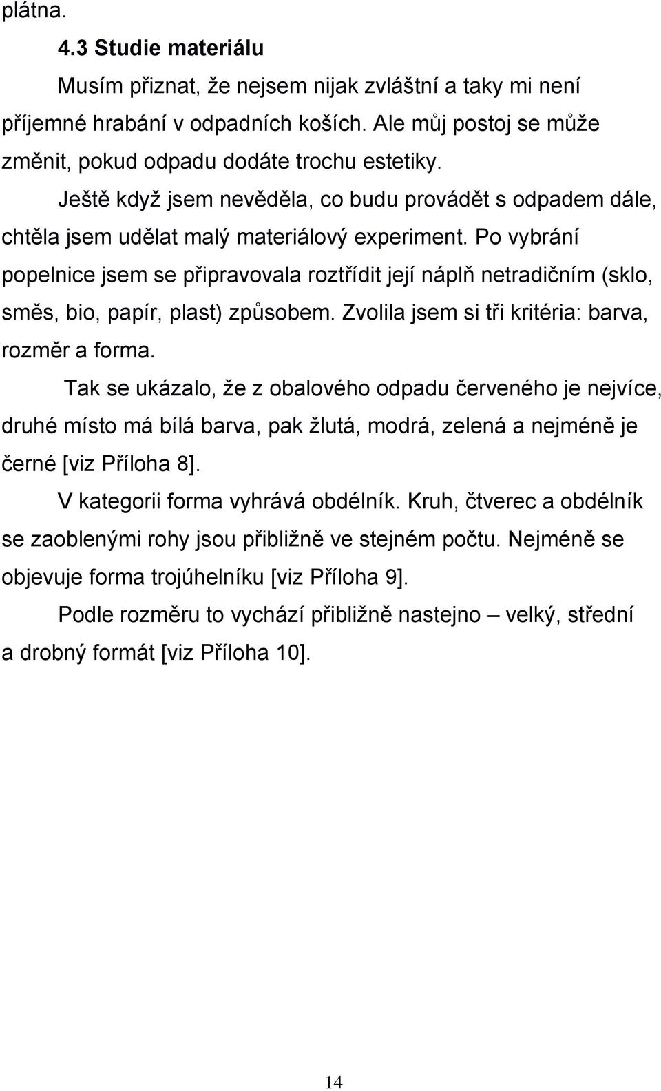 Po vybrání popelnice jsem se připravovala roztřídit její náplň netradičním (sklo, směs, bio, papír, plast) způsobem. Zvolila jsem si tři kritéria: barva, rozměr a forma.