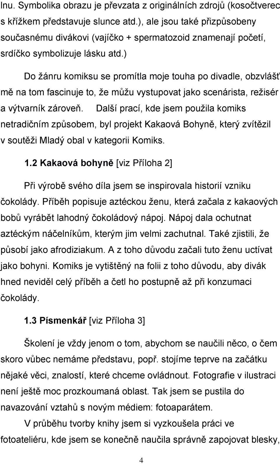 ) Do žánru komiksu se promítla moje touha po divadle, obzvlášť mě na tom fascinuje to, že můžu vystupovat jako scenárista, režisér a výtvarník zároveň.