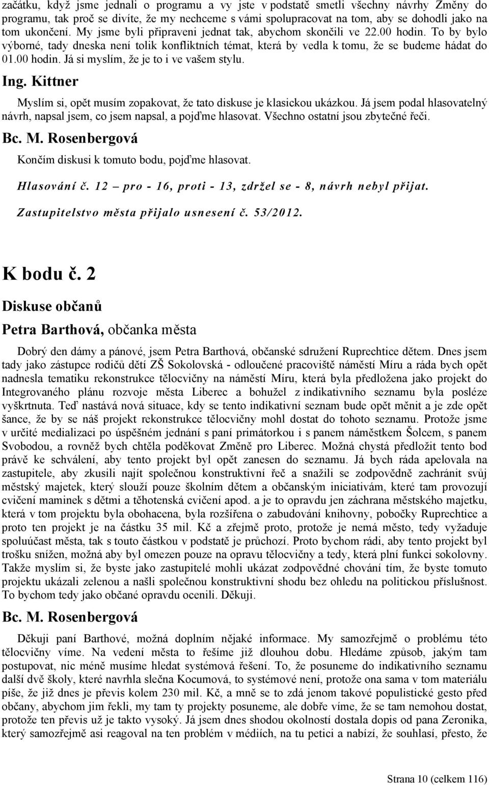 Ing. Kittner Myslím si, opět musím zopakovat, že tato diskuse je klasickou ukázkou. Já jsem podal hlasovatelný návrh, napsal jsem, co jsem napsal, a pojďme hlasovat.