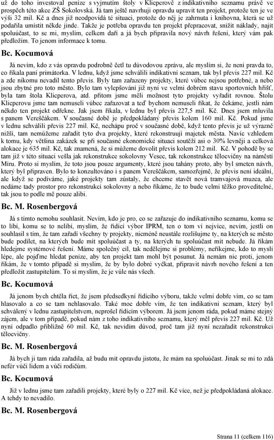 Takže je potřeba opravdu ten projekt přepracovat, snížit náklady, najít spoluúčast, to se mi, myslím, celkem daří a já bych připravila nový návrh řešení, který vám pak předložím.