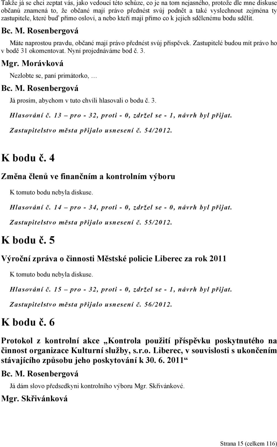 Zastupitelé budou mít právo ho v bodě 31 okomentovat. Nyní projednáváme bod č. 3. Mgr. Morávková Nezlobte se, paní primátorko, Já prosím, abychom v tuto chvíli hlasovali o bodu č. 3. Hlasování č.