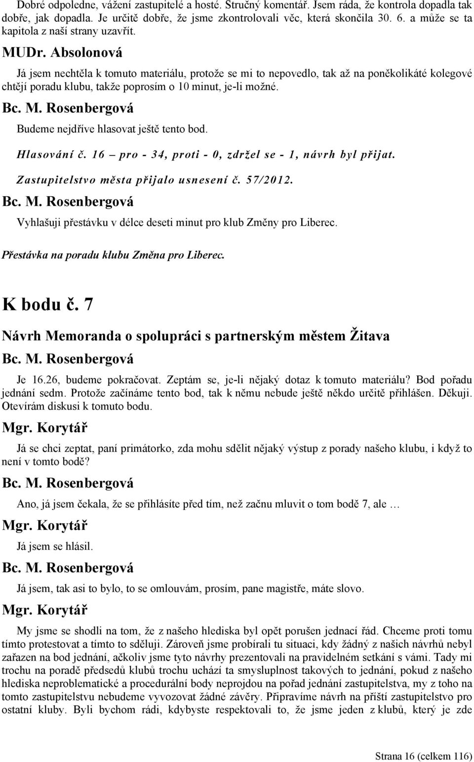 Absolonová Já jsem nechtěla k tomuto materiálu, protože se mi to nepovedlo, tak až na poněkolikáté kolegové chtějí poradu klubu, takže poprosím o 10 minut, je-li možné.