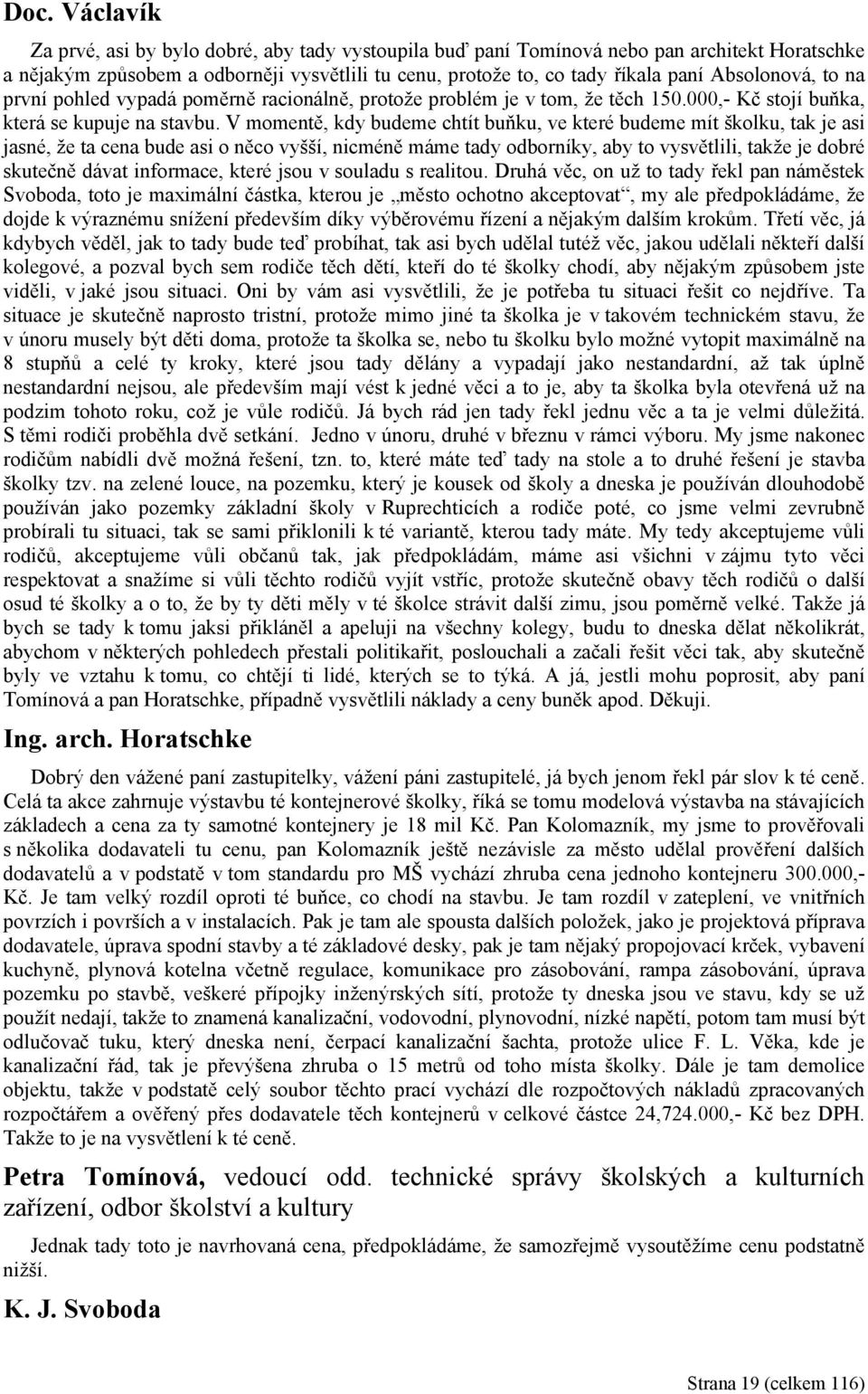 V momentě, kdy budeme chtít buňku, ve které budeme mít školku, tak je asi jasné, že ta cena bude asi o něco vyšší, nicméně máme tady odborníky, aby to vysvětlili, takže je dobré skutečně dávat