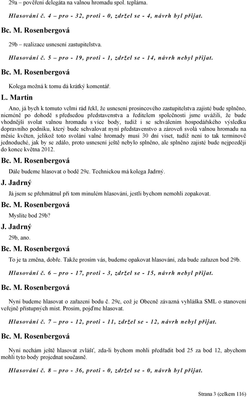 Martin Ano, já bych k tomuto velmi rád řekl, že usnesení prosincového zastupitelstva zajisté bude splněno, nicméně po dohodě s předsedou představenstva a ředitelem společnosti jsme uvážili, že bude