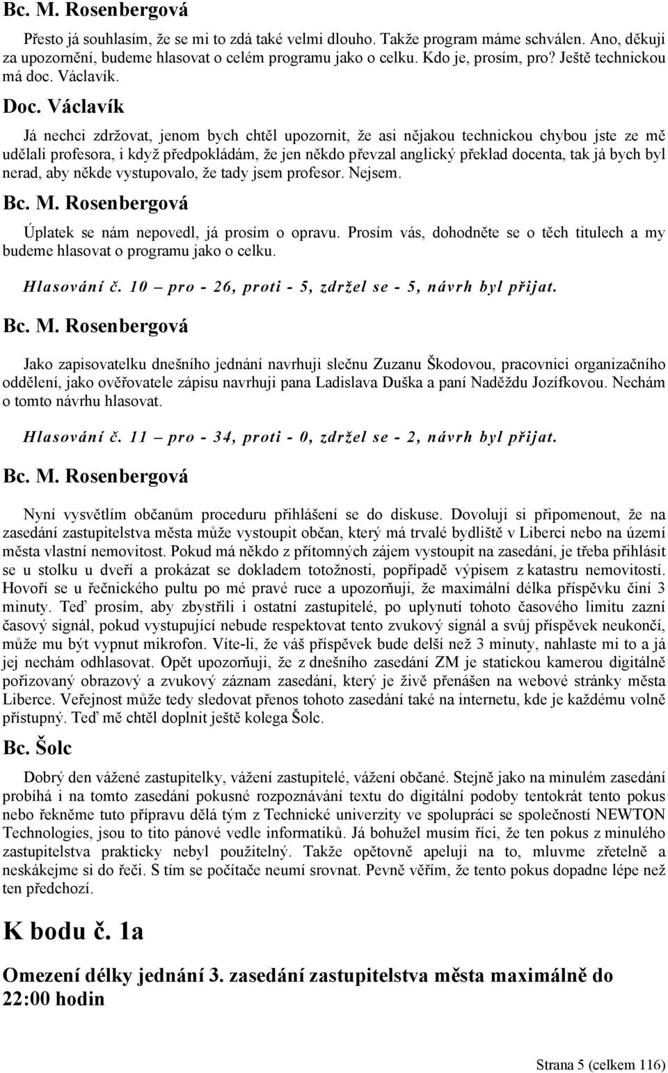 Václavík Já nechci zdržovat, jenom bych chtěl upozornit, že asi nějakou technickou chybou jste ze mě udělali profesora, i když předpokládám, že jen někdo převzal anglický překlad docenta, tak já bych