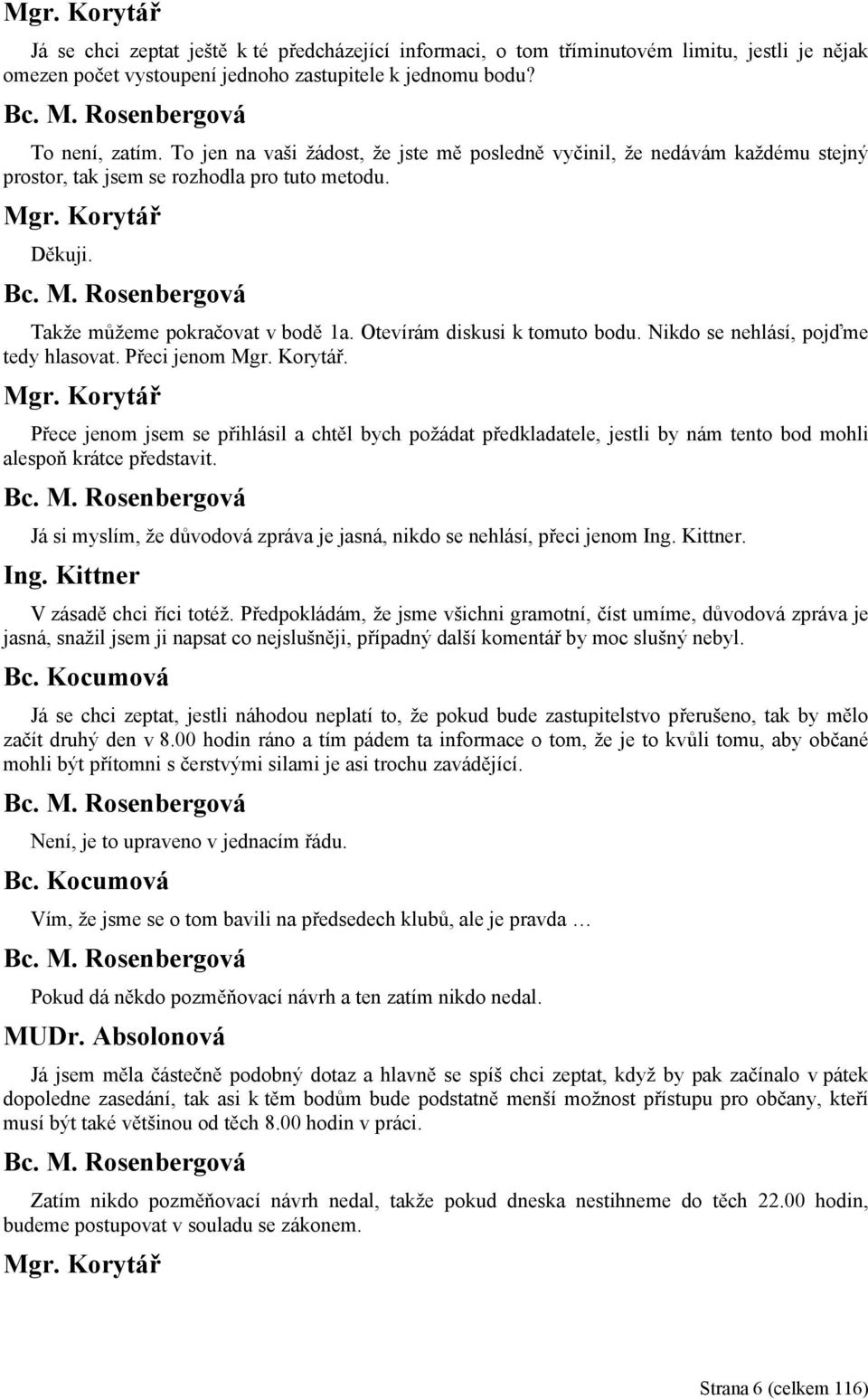 Nikdo se nehlásí, pojďme tedy hlasovat. Přeci jenom. Přece jenom jsem se přihlásil a chtěl bych požádat předkladatele, jestli by nám tento bod mohli alespoň krátce představit.