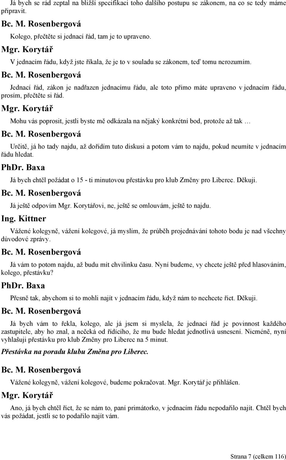 Jednací řád, zákon je nadřazen jednacímu řádu, ale toto přímo máte upraveno v jednacím řádu, prosím, přečtěte si řád.