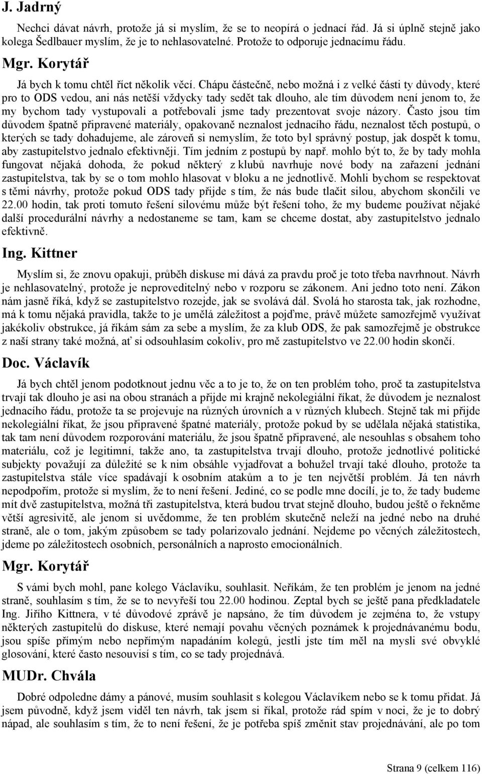Chápu částečně, nebo možná i z velké části ty důvody, které pro to ODS vedou, ani nás netěší vždycky tady sedět tak dlouho, ale tím důvodem není jenom to, že my bychom tady vystupovali a potřebovali