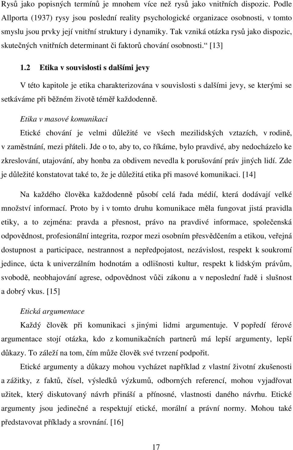 Tak vzniká otázka rysů jako dispozic, skutečných vnitřních determinant či faktorů chování osobnosti. [13] 1.