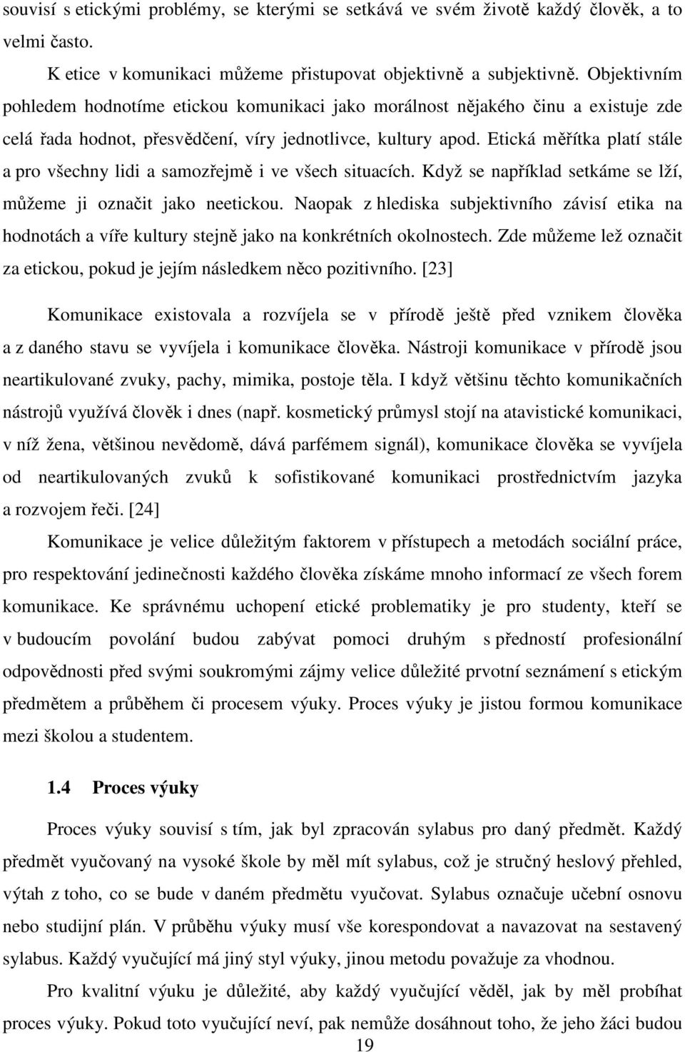 Etická měřítka platí stále a pro všechny lidi a samozřejmě i ve všech situacích. Když se například setkáme se lží, můžeme ji označit jako neetickou.