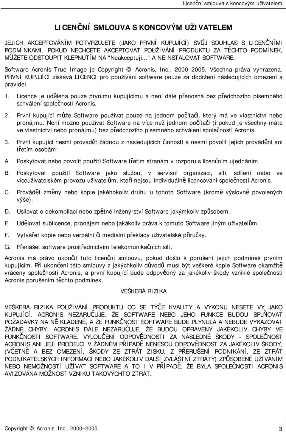 , 2000 2005. Všechna práva vyhrazena. PRVNÍ KUPUJÍCÍ získává LICENCI pro používání software pouze za dodržení následujících omezení a pravidel. 1.