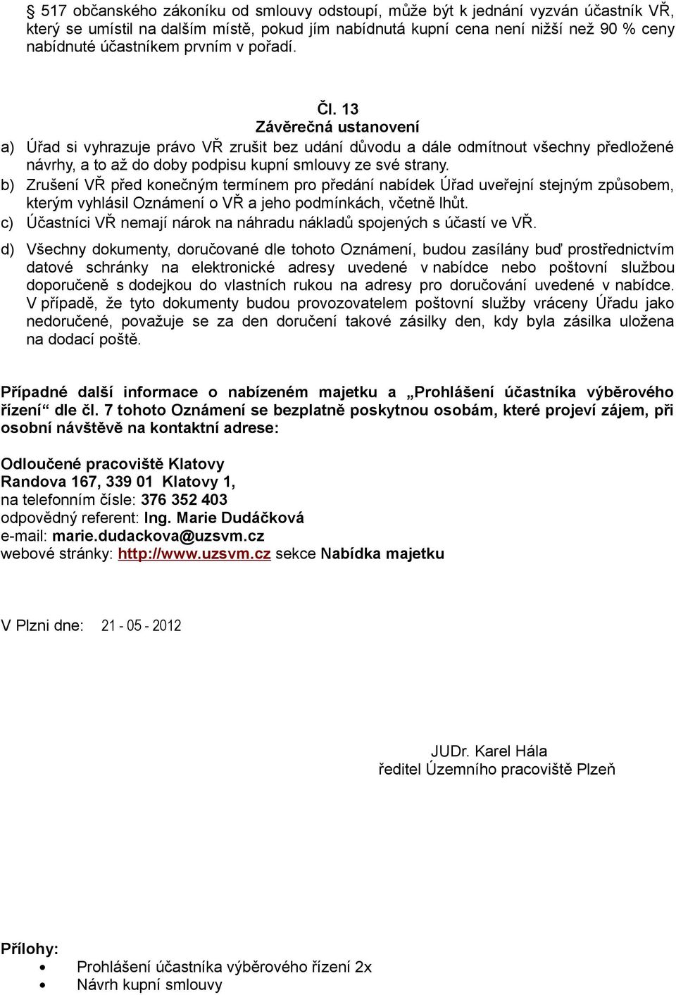 b) Zrušení VŘ před konečným termínem pro předání nabídek Úřad uveřejní stejným způsobem, kterým vyhlásil Oznámení o VŘ a jeho podmínkách, včetně lhůt.