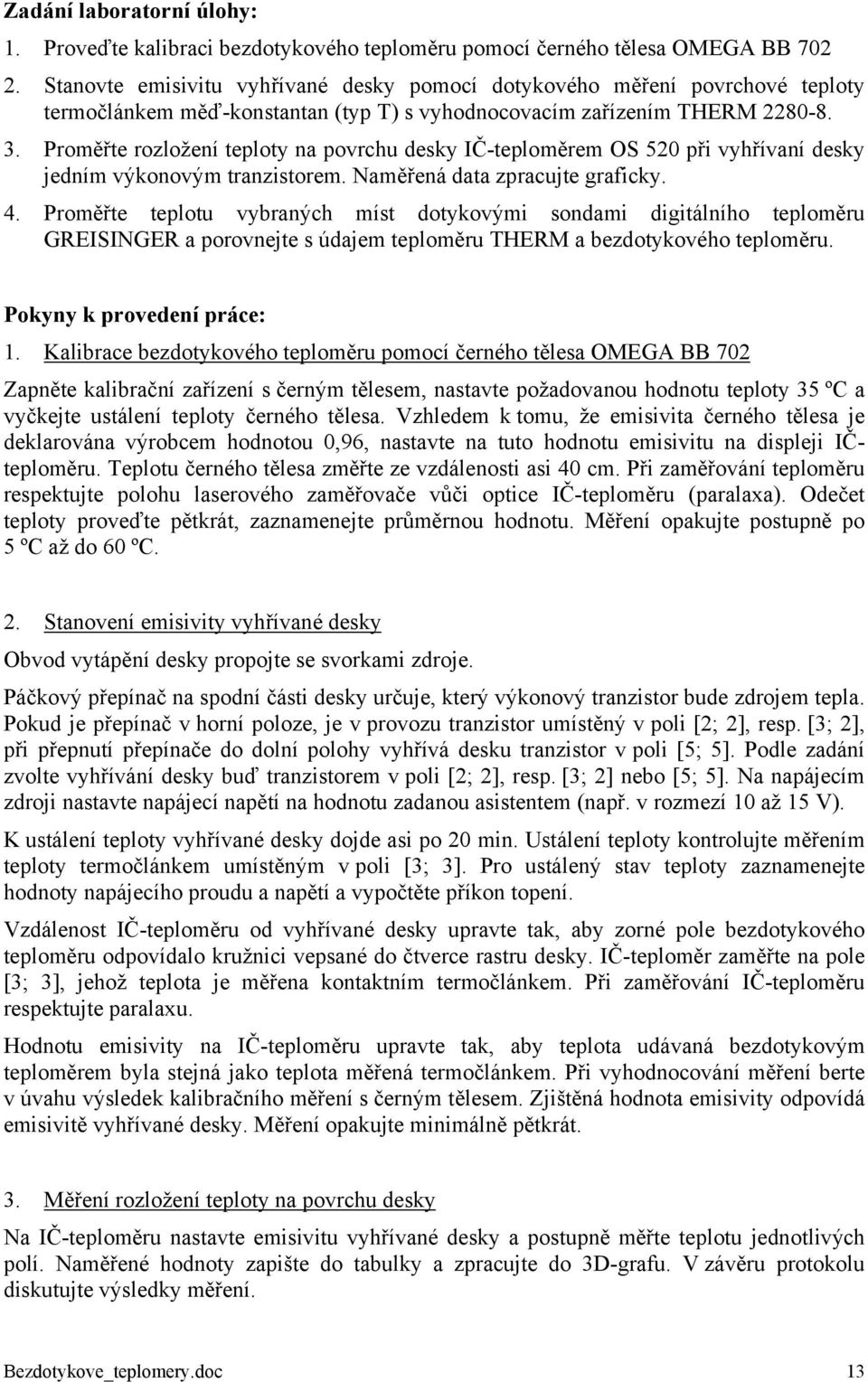 Proměřte rozložení teploty na povrchu desky IČ-teploměrem OS 520 při vyhřívaní desky jedním výkonovým tranzistorem. Naměřená data zpracujte graficky. 4.