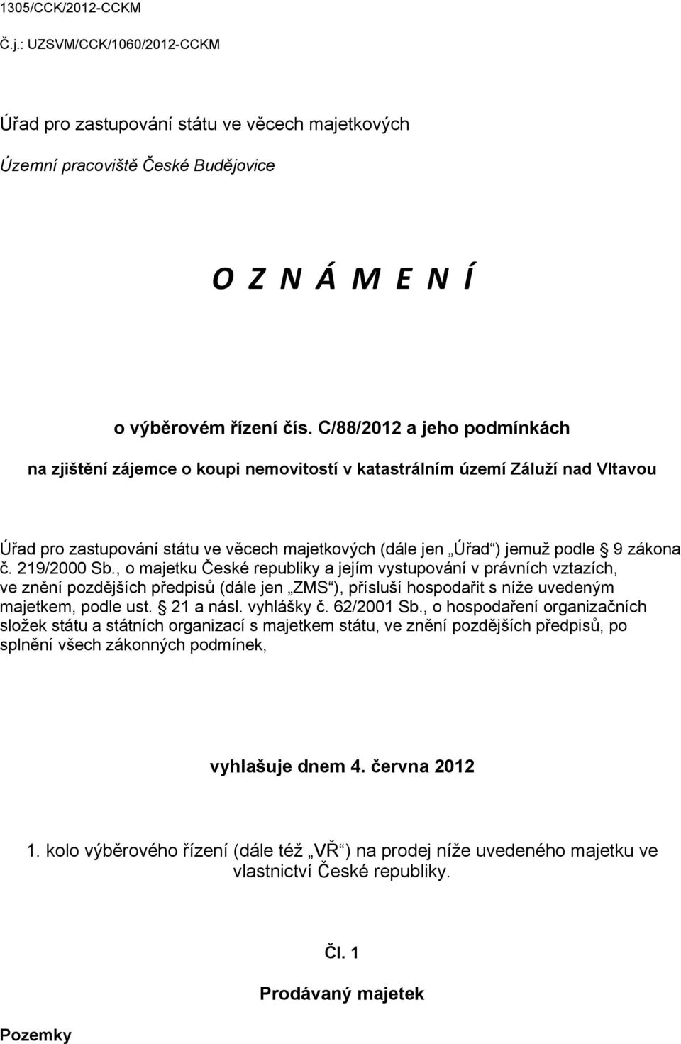 219/2000 Sb., o majetku České republiky a jejím vystupování v právních vztazích, ve znění pozdějších předpisů (dále jen ZMS ), přísluší hospodařit s níže uvedeným majetkem, podle ust. 21 a násl.