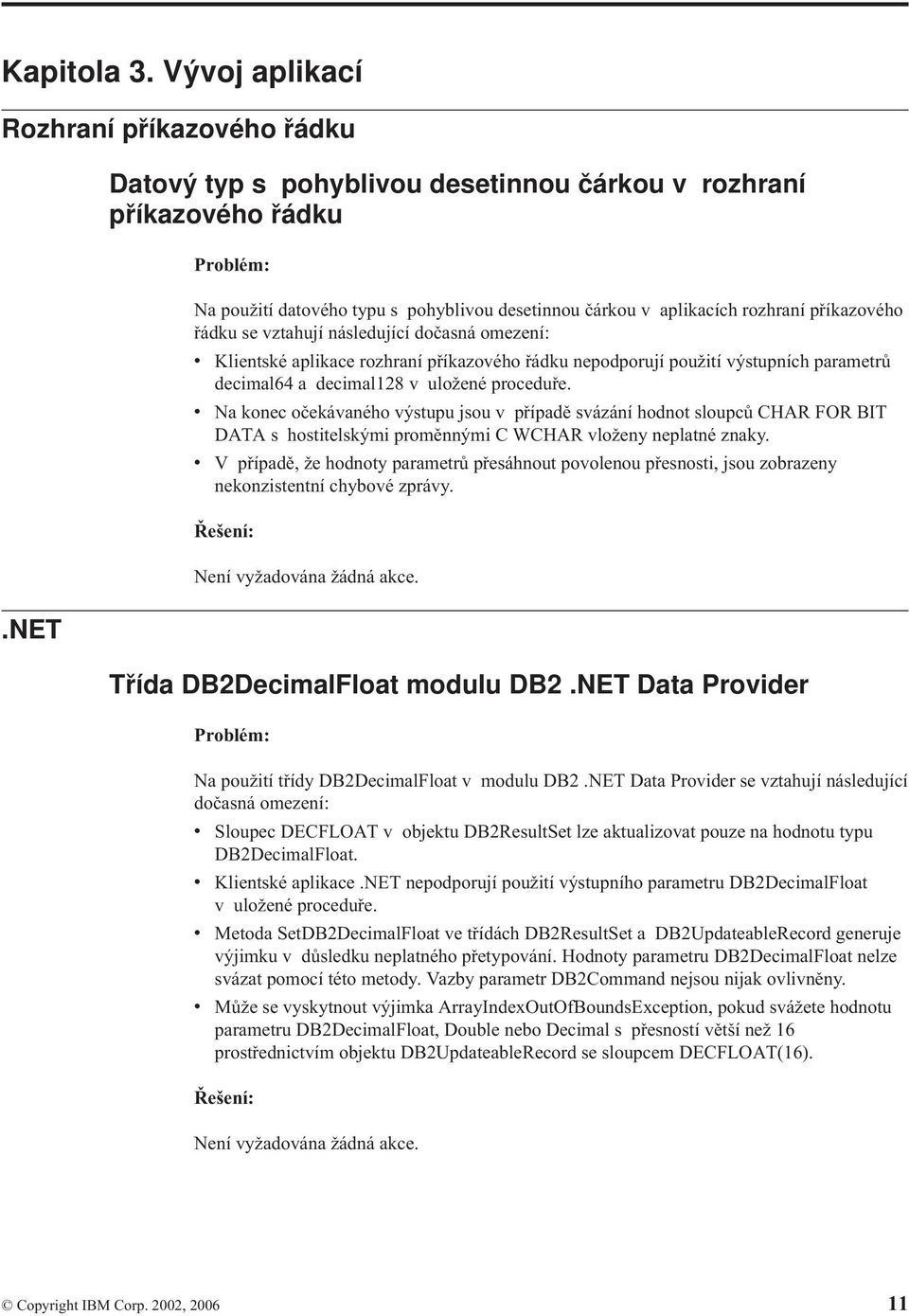 následující dočasná omezení: v Klientské aplikace rozhraní příkazového řádku nepodporují použití výstupních parametrů decimal64 a decimal128 v uložené proceduře.