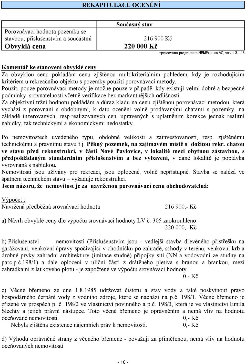 18 Komentář ke stanovení obvyklé ceny Za obvyklou cenu pokládám cenu zjištěnou multikriteriálním pohledem, kdy je rozhodujícím kritériem u rekreačního objektu s pozemky použití porovnávací metody.