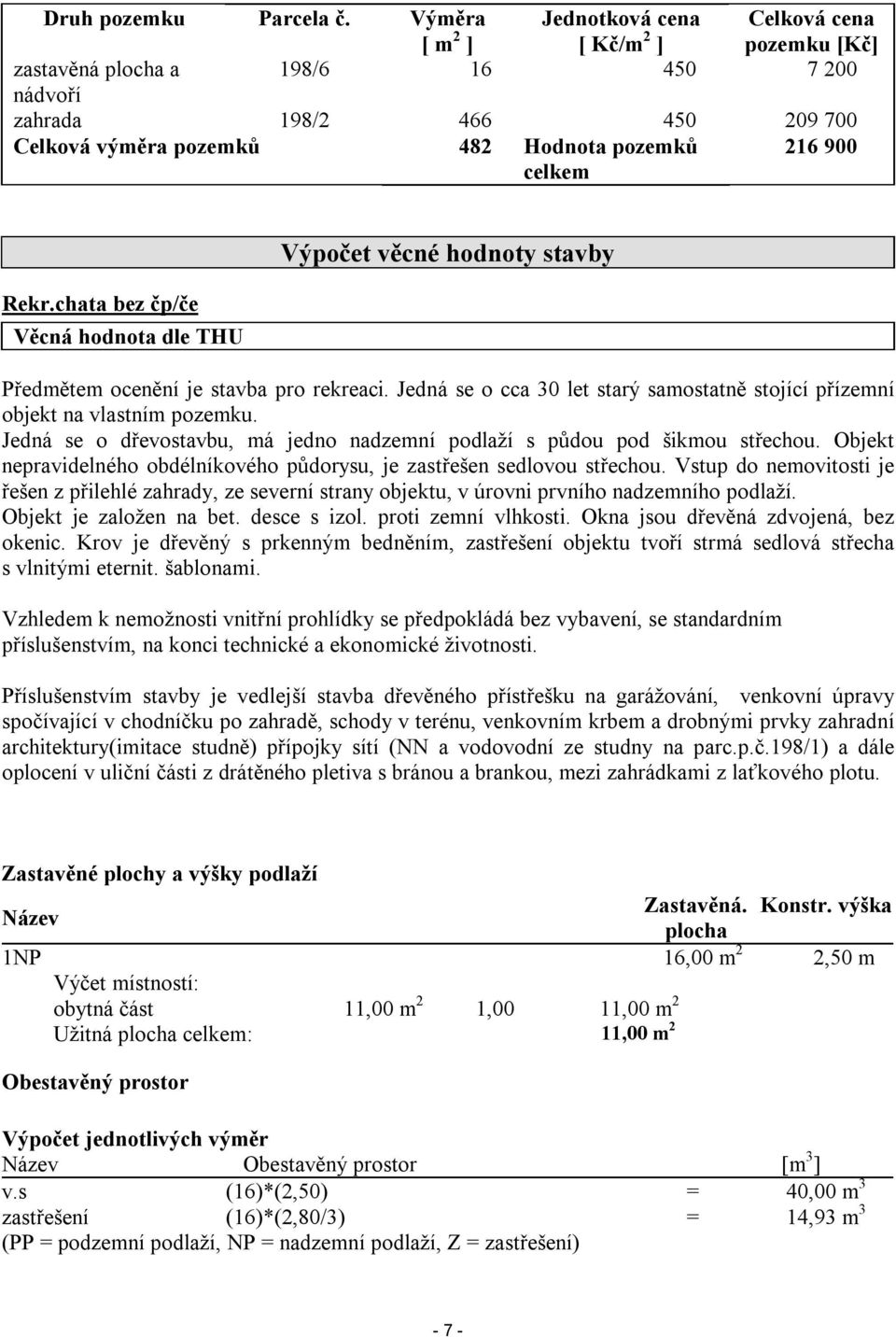 900 Rekr.chata bez čp/če Věcná hodnota dle THU Výpočet věcné hodnoty stavby Předmětem ocenění je stavba pro rekreaci.