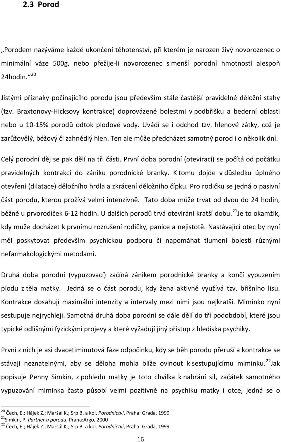 Braxtonovy-Hicksovy kontrakce) doprovázené bolestmi v podbřišku a bederní oblasti nebo u 10-15% porodů odtok plodové vody. Uvádí se i odchod tzv.