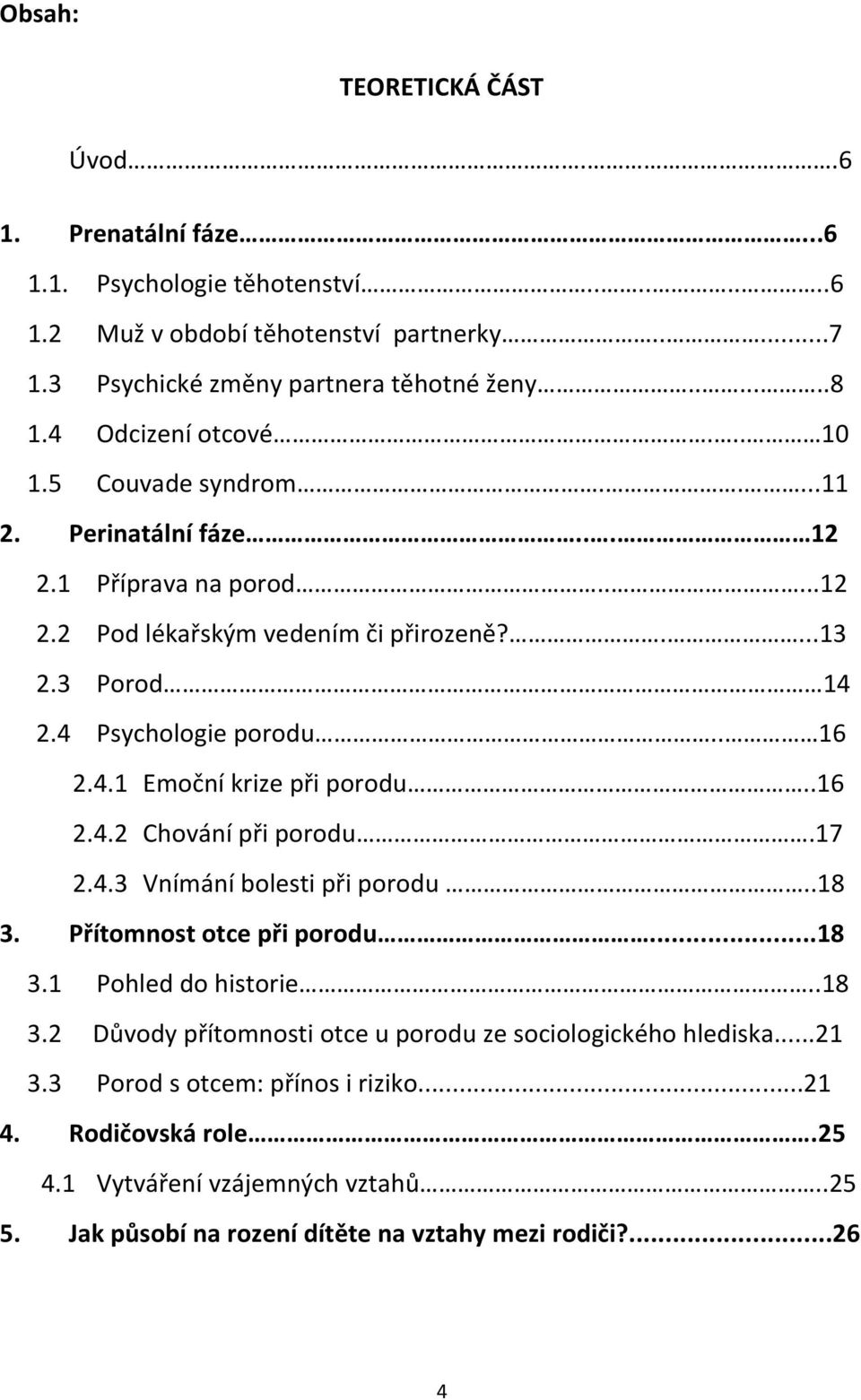 . 16 2.4.1 Emoční krize při porodu..16 2.4.2 Chování při porodu.17 2.4.3 Vnímání bolesti při porodu..18 3. Přítomnost otce při porodu...18 3.1 Pohled do historie..18 3.2 Důvody přítomnosti otce u porodu ze sociologického hlediska.