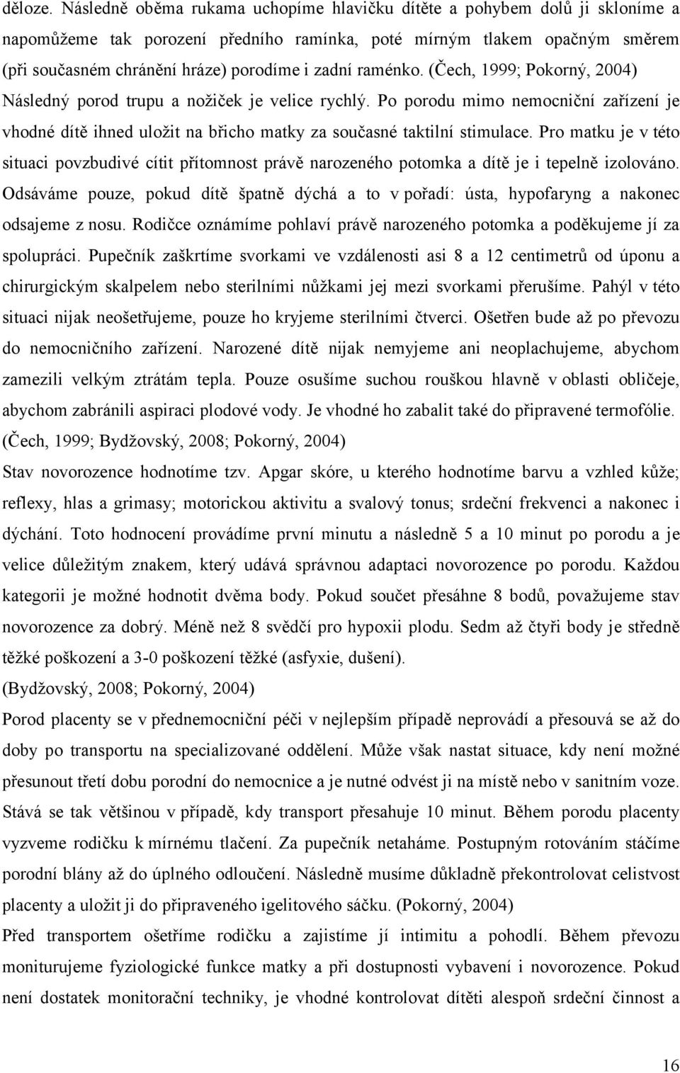 raménko. (Čech, 1999; Pokorný, 2004) Následný porod trupu a nožiček je velice rychlý. Po porodu mimo nemocniční zařízení je vhodné dítě ihned uložit na břicho matky za současné taktilní stimulace.