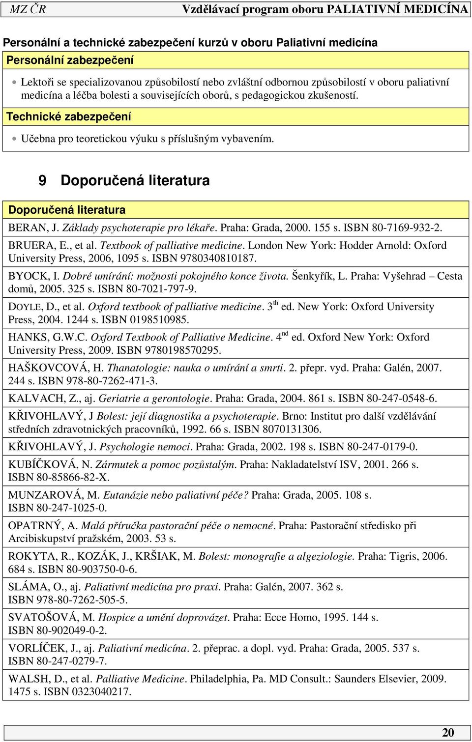 Základy psychoterapie pro lékaře. Praha: Grada, 000. 55 s. ISBN 80-769-93-. BRUERA, E., et al. Textbook of palliative medicine. London New York: Hodder Arnold: Oxford University Press, 006, 095 s.