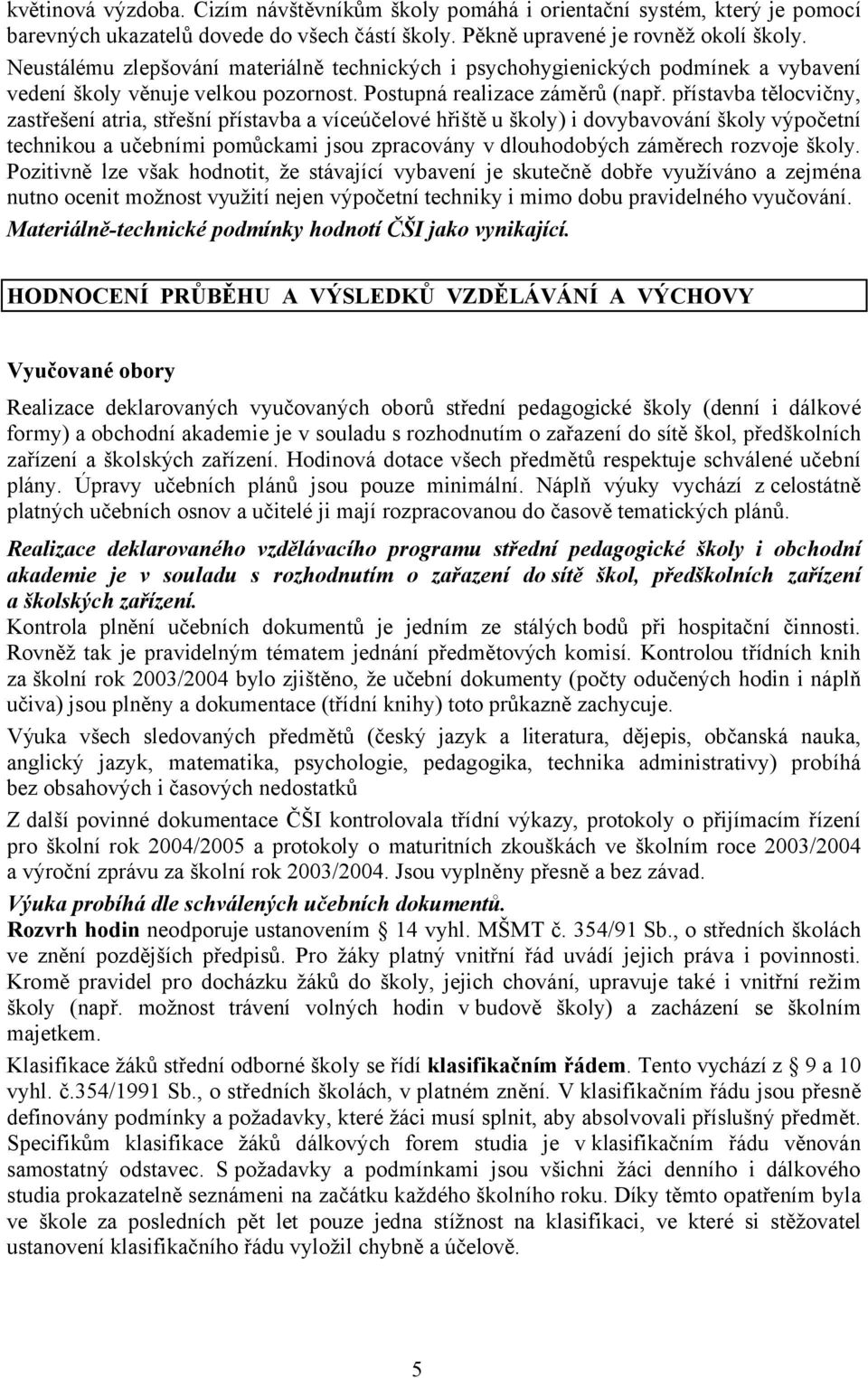 přístavba tělocvičny, zastřešení atria, střešní přístavba a víceúčelové hřiště u školy) i dovybavování školy výpočetní technikou a učebními pomůckami jsou zpracovány v dlouhodobých záměrech rozvoje