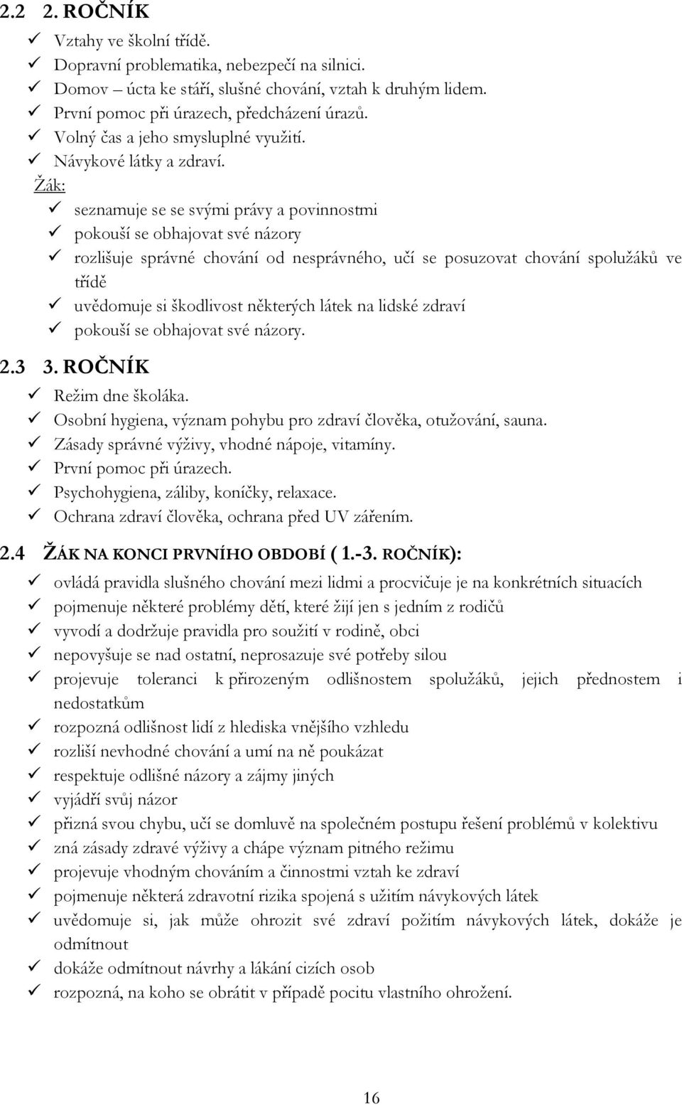 Ţák: seznamuje se se svými právy a povinnostmi pokouší se obhajovat své názory rozlišuje správné chování od nesprávného, učí se posuzovat chování spoluţáků ve třídě uvědomuje si škodlivost některých