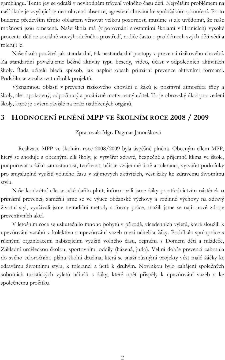 Naše škola má (v porovnání s ostatními školami v Hranicích) vysoké procento dětí ze sociálně znevýhodněného prostředí, rodiče často o problémech svých dětí vědí a tolerují je.