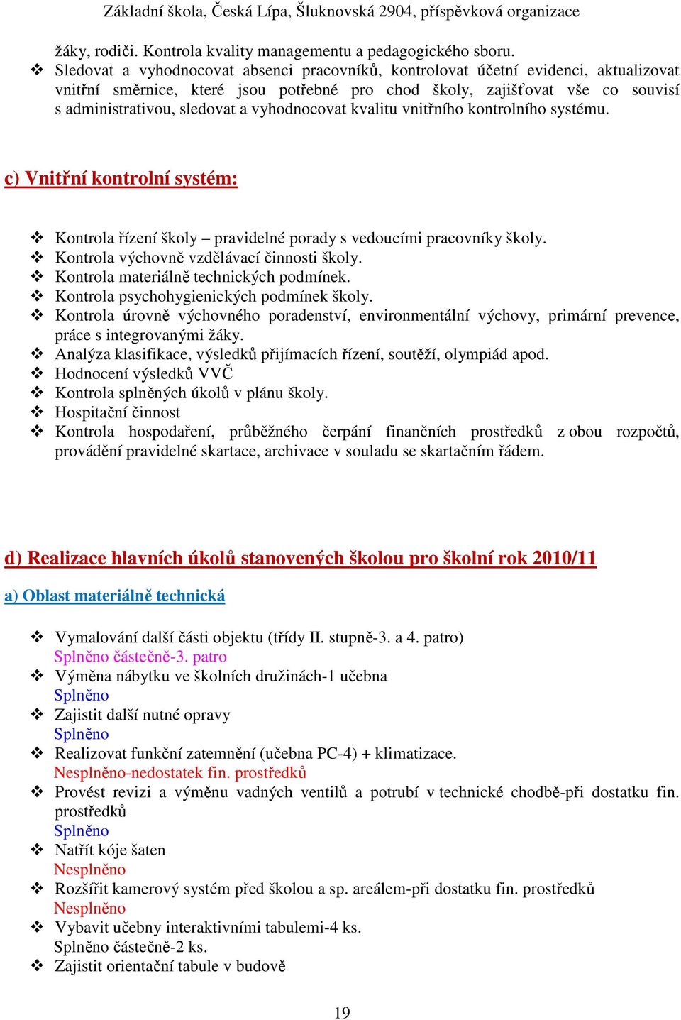 vyhodnocovat kvalitu vnitřního kontrolního systému. c) Vnitřní kontrolní systém: Kontrola řízení školy pravidelné porady s vedoucími pracovníky školy. Kontrola výchovně vzdělávací činnosti školy.