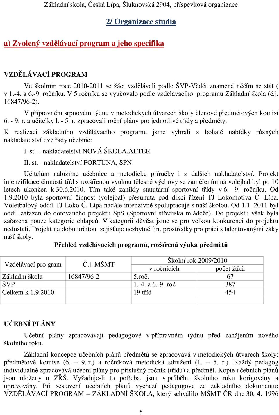 - 5. r. zpracovali roční plány pro jednotlivé třídy a předměty. K realizaci základního vzdělávacího programu jsme vybrali z bohaté nabídky různých nakladatelství dvě řady učebnic: I. st.