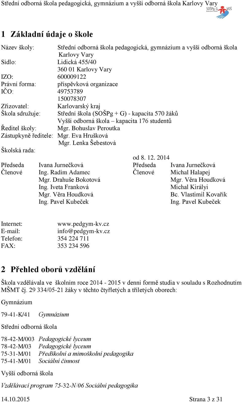 Bohuslav Peroutka ástupkyně ředitele: Mgr. Eva Hrušková Mgr. Lenka Šebestová Školská rada: od 8. 12. 2014 Předseda Členové Ivana Jurnečková Ing. Radim Adamec Mgr. Drahuše Bokotová Ing.