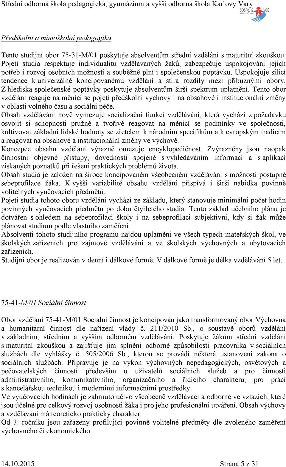 Uspokojuje sílící tendence k univerzálně koncipovanému vzdělání a stírá rozdíly mezi příbuznými obory. hlediska společenské poptávky poskytuje absolventům širší spektrum uplatnění.