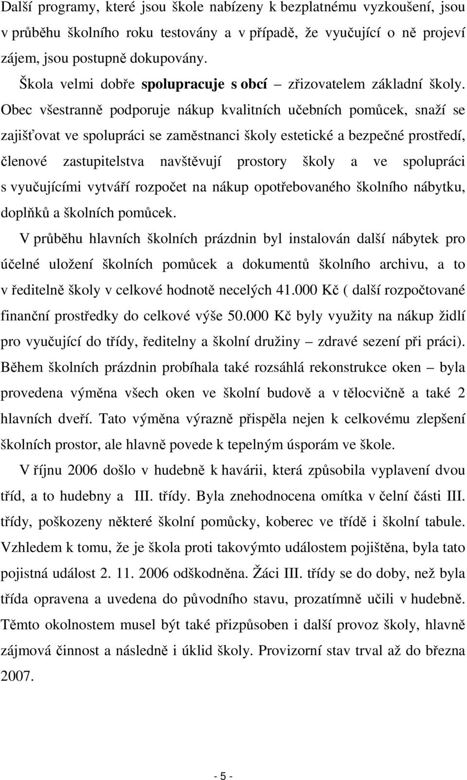 Obec všestranně podporuje nákup kvalitních učebních pomůcek, snaží se zajišťovat ve spolupráci se zaměstnanci školy estetické a bezpečné prostředí, členové zastupitelstva navštěvují prostory školy a