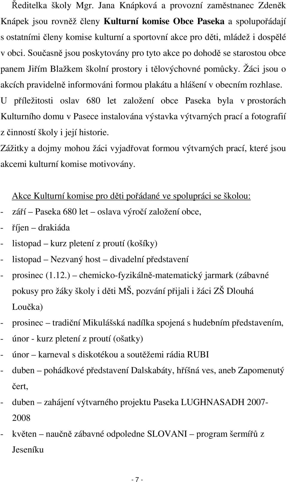 Současně jsou poskytovány pro tyto akce po dohodě se starostou obce panem Jiřím Blažkem školní prostory i tělovýchovné pomůcky.